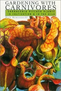 Gardening with Carnivores Sarracenia Pitcher Plants in Cultivation and in the Wild by Nick Romanowski
